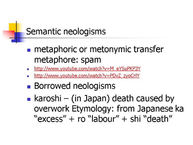 Semantic neologisms  metaphoric or metonymic transfer metaphore: spam  http://www.youtube.com/watch?v=M_eYSuPKP3Y http://www.youtube.com/watch?v=PDvZ_zyoCHY Borrowed neologisms